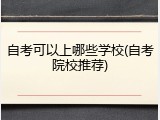 自考可以上哪些学校(自考院校推荐)