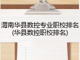 渭南华县数控专业职校排名(华县数控职校排名)
