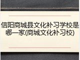 信阳商城县文化补习学校是哪一家(商城文化补习校)