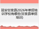 延安甘泉县2026年单招培训学校有哪些(甘泉县单招培训)