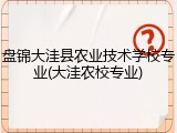 盘锦大洼县农业技术学校专业(大洼农校专业)