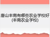 唐山丰南有哪些农业学校好(丰南农业学校)