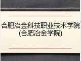 合肥冶金科技职业技术学院(合肥冶金学院)
