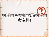 宿迁自考专科学历(宿迁自考专科)