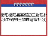 衡阳衡阳县寒假初三物理补习课程(初三物理寒假补习)