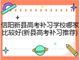 信阳新县高考补习学校哪家比较好(新县高考补习推荐)