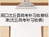 周口沈丘县高考补习收费标准(沈丘高考补习收费)