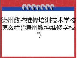 德州数控维修培训技术学校怎么样("德州数控维修学校")