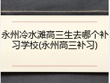 永州冷水滩高三生去哪个补习学校(永州高三补习)