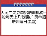 大同广灵县单招培训机构一般每天上几节课(广灵单招培训每日课量)