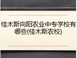 佳木斯向阳农业中专学校有哪些(佳木斯农校)