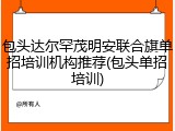 包头达尔罕茂明安联合旗单招培训机构推荐(包头单招培训)