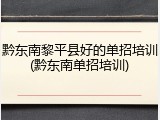 黔东南黎平县好的单招培训(黔东南单招培训)