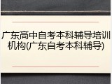 广东高中自考本科辅导培训机构(广东自考本科辅导)