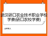 武汉硚口农业技术职业学校学费(硚口农校学费)