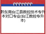 黔东南台江县数控技术专升本对口专业(台江数控专升本)