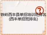 铁岭西丰县单招培训班排名(西丰单招班排名)