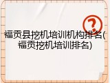福贡县挖机培训机构排名(福贡挖机培训排名)