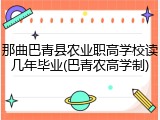 那曲巴青县农业职高学校读几年毕业(巴青农高学制)