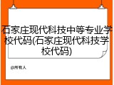 石家庄现代科技中等专业学校代码(石家庄现代科技学校代码)