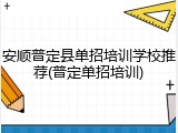 安顺普定县单招培训学校推荐(普定单招培训)