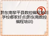 黔东南黎平县数控编程培训学校哪家好点(黔东南数控编程培训)