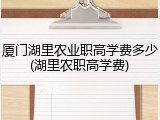 厦门湖里农业职高学费多少(湖里农职高学费)