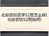 北安农校农学52班怎么样(北安农校52班如何)