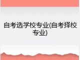 自考选学校专业(自考择校专业)
