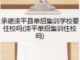 承德滦平县单招集训学校要住校吗(滦平单招集训住校吗)