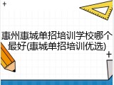 惠州惠城单招培训学校哪个最好(惠城单招培训优选)