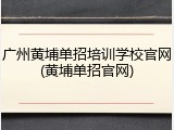广州黄埔单招培训学校官网(黄埔单招官网)