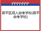 昌平区成人自考学校(昌平自考学校)