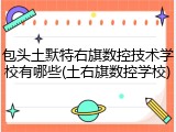 包头土默特右旗数控技术学校有哪些(土右旗数控学校)