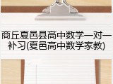 商丘夏邑县高中数学一对一补习(夏邑高中数学家教)