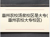 惠州农校汤泉校区是大专(惠州农校大专校区)