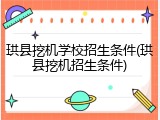 珙县挖机学校招生条件(珙县挖机招生条件)