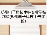 郑州电子科技中等专业学校咋样(郑州电子科技中专评价)