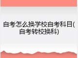 自考怎么换学校自考科目(自考转校换科)