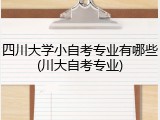 四川大学小自考专业有哪些(川大自考专业)