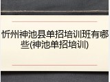 忻州神池县单招培训班有哪些(神池单招培训)