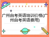 广州自考英语培训价格(广州自考英语费用)