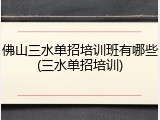 佛山三水单招培训班有哪些(三水单招培训)
