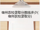 宿州农校录取分数线多少(宿州农校录取分)