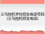 义马挖机学校招生电话号码(义马挖机招生电话)