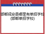 邯郸成安县哪里有单招学校(邯郸单招学校)