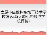 太原小店数控车加工技术学校怎么样(太原小店数控学校评价)