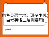自考英语二培训班多少钱(自考英语二培训费用)