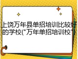 上饶万年县单招培训比较好的学校("万年单招培训校")