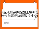 崇左龙州县数控加工培训班技校有哪些(龙州数控技校)